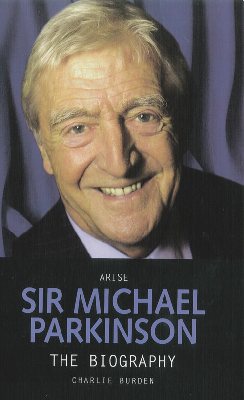 Arise Sir Michael Parkinson (The Biography) by Charlie Burden, 9781844546343