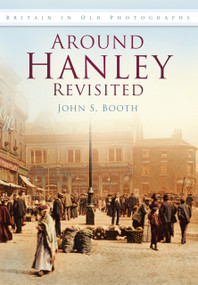 Around Hanley Revisited in Old Photographs by John S Booth, 9780752450681
