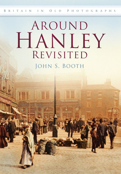 Around Hanley Revisited in Old Photographs by John S Booth, 9780752450681