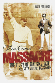 Then Came Massacre (The Extraordinary Story of England's Maurice Tate) by Justin Parkinson, 9781909178540