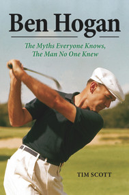 Ben Hogan (The Myths Everyone Knows, the Man No One Knew) by Tim Scott, 9781629370965