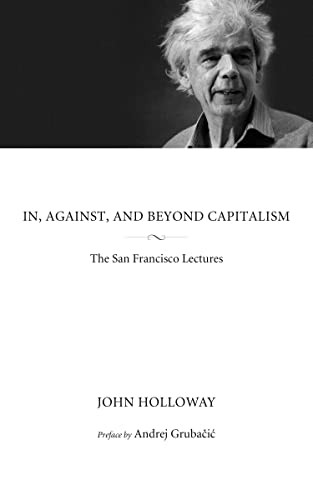 In, Against, and Beyond Capitalism (The San Francisco Lectures) by John Holloway, Andrej Grubačić, 9781629631097