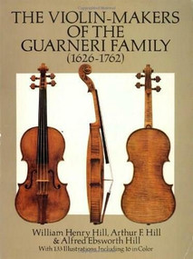 The Violin-Makers of the Guarneri Family (1626-1762) by William Henry Hill, Arthur F. and Alfred Ebsworth Hill, 9780486260617