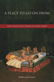 A Place to Go On From (The Collected Poems of Iain Lonie) by David Howard, 9781927322017