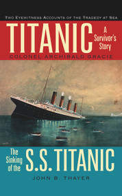 Titanic (A Survivor's Story & the Sinking of the S.S. Titanic) by Colonel Archibald Gracie, John B. Thayer, 9780897334525
