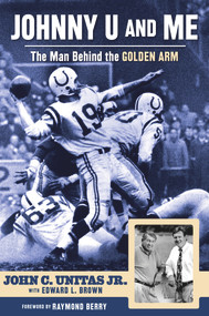 Johnny U and Me (The Man Behind the Golden Arm) by John C. Unitas Jr., Edward L. Brown, Raymond Berry, 9781600789793
