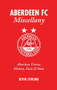Aberdeen FC Miscellany (Aberdeen Trivia, History, Facts & Stats) by Kevin Stirling, 9781905411436