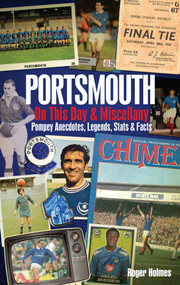 Portsmouth FC On This Day & Miscell (Pompey Anecdotes, Legends, Stats & Facts) by Roger Holmes, 9781909626799