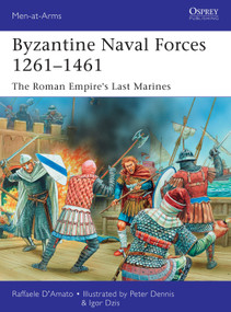 Byzantine Naval Forces 1261-1461 (The Roman Empire's Last Marines) by Raffaele D'Amato, Igor Dzis, Peter Dennis, 9781472807281