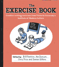 The Exercise Book (Creative Writing Exercises from Victoria University's Institute of Modern Letters) by Bill Manhire, Ken Duncum, Chris Price, Damien Wilkins, 9780864736857