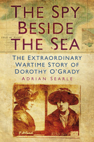 The Spy Beside the Sea (The Extraordinary Wartime Story of Dorothy O'Grady) by Adrian Searle, 9780752479637