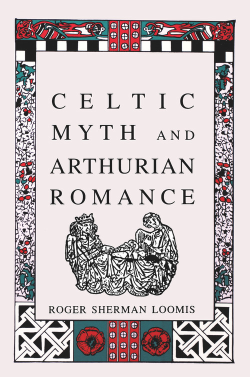 Celtic Myth and Arthurian Romance by Roger Sherman Loomis, 9780897334365