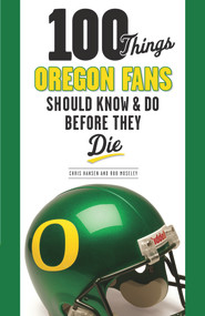 100 Things Oregon Fans Should Know & Do Before They Die by Rob Moseley, Chris Hansen, 9781600788581
