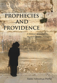 Prophecies and Providence (A Biblical Approach to Modern Jewish History) by Rabbi Yehoshua Pfeffer, 9781934440599