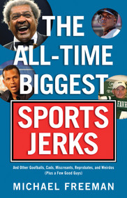 The All-Time Biggest Sports Jerks (And Other Goofballs, Cads, Miscreants, Reprobates, and Weirdos (Plus a Few Good Guys)) by Michael Freeman, 9781600781780