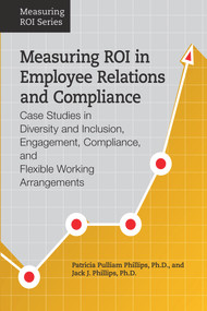 Measuring ROI in Employee Relations and Compliance (Case Studies in Diversity and Inclusion, Engagement, Compliance, and Flexible Working Arrangements) by Jack J. Phillips, Patricia Pulliam Phillips, 9781586443597