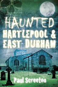 Haunted Hartlepool & East Durham by Paul Screeton, 9780750952354