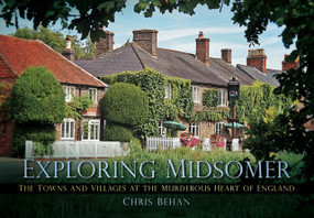 Exploring Midsomer (The Towns and Villages at the Murderous Heart of England) by Chris Behan, 9780752462233