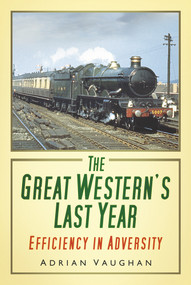The Great Western's Last Year (Efficiency in Adversity) by Adrian Vaughan, 9780752465326