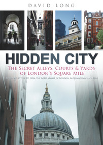 Hidden City (The Secret Alleys, Courts & Yards of London's Square Mile) by David Long, Michael Bear, Lord Mayor of London, 9780752457741
