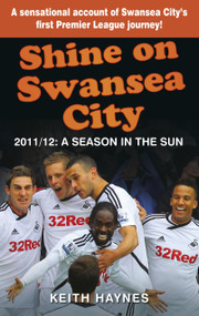 Shine On Swansea City (2011/12 A Season in the Sun) by Keith Haynes, 9780752486253