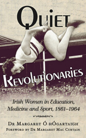 Quiet Revolutionaries (Irish Women in Education, Sport & Medicine 1861-1964) by Margaret Ó hÓgartaigh, Margaret McCurtain, 9781845886967