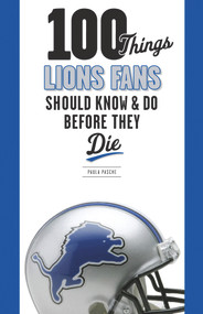 100 Things Lions Fans Should Know & Do Before They Die by Paula Pasche, 9781600787294
