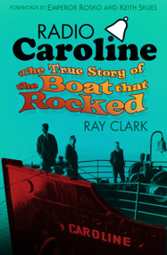Radio Caroline (The True Story of the Boat that Rocked) by Ray Clark, Emperor Rosko, Keith Skues, 9780752498874