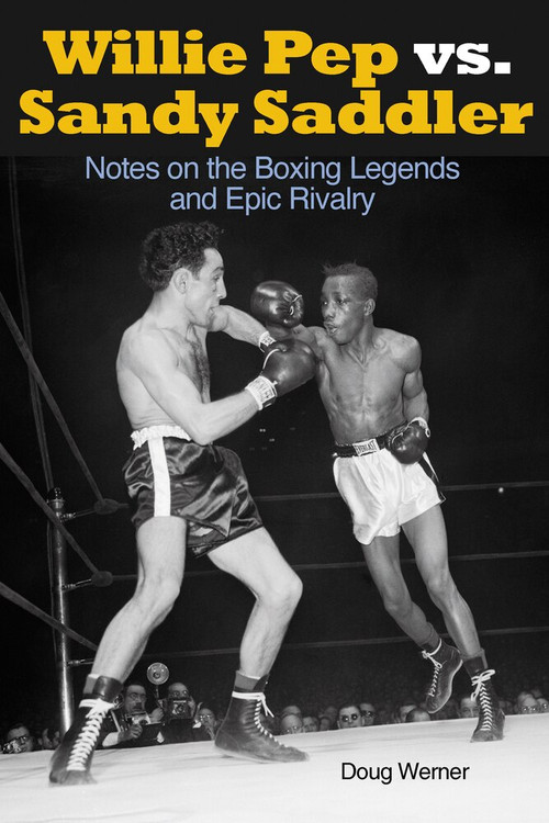 Willie Pep vs. Sandy Saddler (Notes on the Boxing Legends and Epic Rivalry) by Doug Werner, 9781935937579