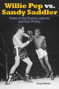 Willie Pep vs. Sandy Saddler (Notes on the Boxing Legends and Epic Rivalry) by Doug Werner, 9781935937579