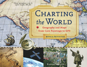 Charting the World (Geography and Maps from Cave Paintings to GPS with 21 Activities) by Richard Panchyk, 9781569763445
