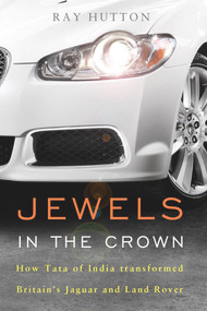 Jewels in the Crown (How Tata of India Transformed Britain's Jaguar and Land Rover) by Ray Hutton, 9781908739827