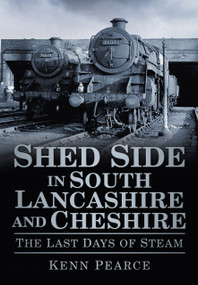 Shed Side in South Lancashire & Cheshire (The Last Days of Steam) by Kenn Pearce, 9780752461205