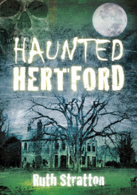 Haunted Hertford by Ruth Stratton, 9780752486987