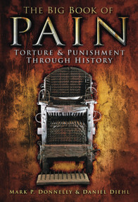 The Big Book of Pain (Torture & Punishment Through History) by Mark P. Donnelly, Daniel Diehl, 9780752459479