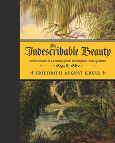 An Indescribable Beauty (Letters Home to Germany from Wellington, New Zealand, 1859 & 1862) by Friedrich August Krull, 9781877551338