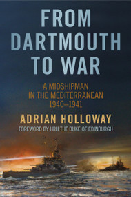 From Dartmouth to War (A Midshipman in the Mediterranean 1940-1941) by Adrian Holloway, 9780752486420