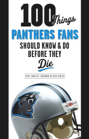 100 Things Panthers Fans Should Know & Do Before They Die by Scott Fowler, Mike Minter, 9781600788246