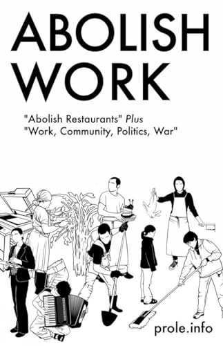 Abolish Work ("Abolish Restaurants" Plus "Work, Community, Politics, War") by Prole.info, 9781604863406
