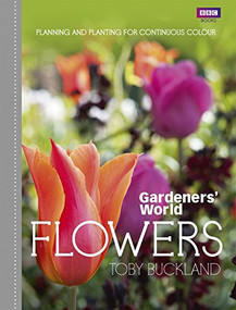 Gardeners' World: Flowers (Planning and Planting for Continuous Colour) by Toby Buckland, 9781846078651