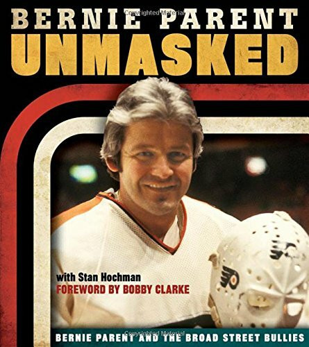 Unmasked (Bernie Parent and the Broad Street Bullies) by Bernie Parent, Stan Hochman, Bobby Clarke, 9781600787614