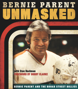 Unmasked (Bernie Parent and the Broad Street Bullies) by Bernie Parent, Stan Hochman, Bobby Clarke, 9781600787614