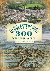Gloucestershire 300 Years Ago by Alan Pilbeam, 9780752452593