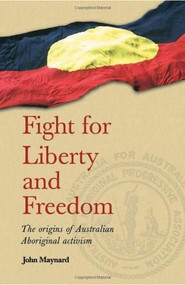 Fight for Liberty and Freedom (The Origins of Australian Aboriginal Activism) by John Maynard, 9780855755508