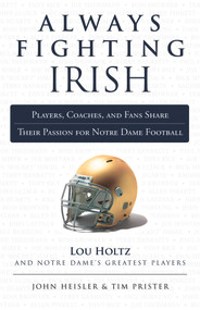Always Fighting Irish (Players, Coaches, and Fans Share Their Passion for Notre Dame Football) by John Heisler, Tim Prister, 9781600787546