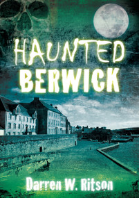Haunted Berwick by Darren W. Ritson, 9780752455488