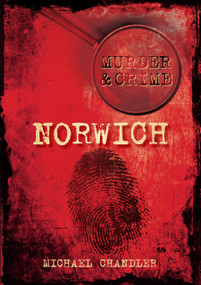 Murder & Crime: Norwich by Michael Chandler, 9780752456560