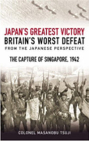 The Mastermind Behind Japan's Greatest Victory, Britain's Worst Defeat (The Capture of Singapore 1942) by Colonel Masanobu Tsuji, 9781862271296