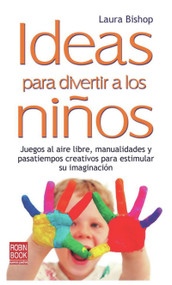 Ideas para divertir a los niños (Juegos al aire libre, manualidades y pasatiempos creativos para estimular su imaginación) (Spanish Edition) by Laura Bishop, 9788499170664