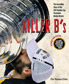 Killer B's (The Incredible Story of the 2011 Stanley Cup Champion Boston Bruins) by The Boston Globe, 9781600787010